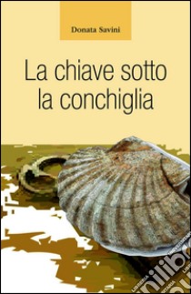 La chiave sotto la conchiglia. E-book. Formato EPUB ebook di Donata Savini