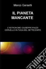 Il pianeta mancante. L'astronomo Giuseppe Piazzi cervello in fuga del Settecento. E-book. Formato EPUB ebook