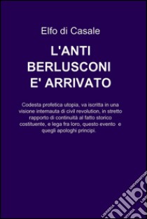 L’ANTI-BERLUSCONI E’ ARRIVATO. E-book. Formato EPUB ebook di Elfo di Casale