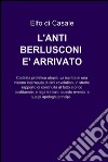 L’ANTI-BERLUSCONI E’ ARRIVATO. E-book. Formato EPUB ebook di Elfo di Casale