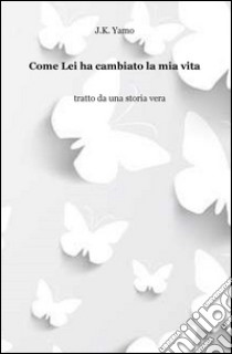 Come lei ha cambiato la mia vita. E-book. Formato EPUB ebook di J.K.Yamo 