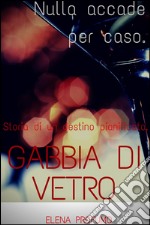 Gabbia di vetro. Nulla accade per caso. Storia di un destino pianificato.. E-book. Formato EPUB ebook