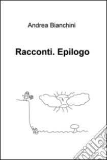 Racconti. Epilogo. E-book. Formato EPUB ebook di Andrea Bianchini