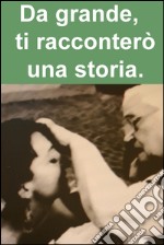 Da grande,  ti racconterò una storia.. E-book. Formato EPUB ebook