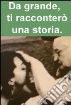 Da grande,  ti racconterò una storia.. E-book. Formato EPUB ebook