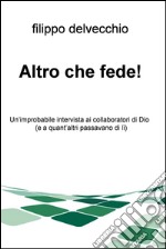 Altro che fede! Un'improbabile intervista ai collaboratori di Dio (e a quant'altri passavano di lì). E-book. Formato EPUB ebook