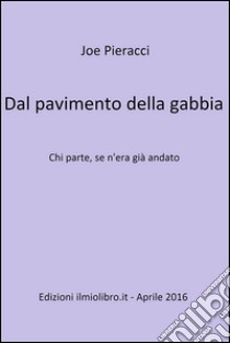 Dal pavimento della gabbia. Chi parte, se n'era già andato. E-book. Formato EPUB ebook di Joe Pieracci