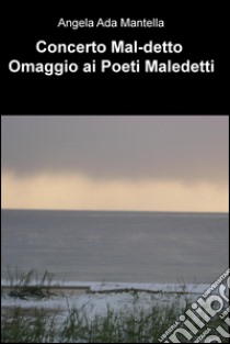 Concerto Mal-detto. Omaggio ai poeti maledetti. E-book. Formato EPUB ebook di Angela Ada Mantella