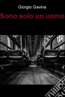 Sono solo un uomo. E-book. Formato EPUB ebook di Giorgio Gavina