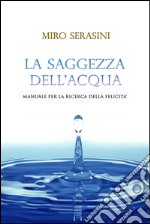 La saggezza dell'acqua. Manuale per la ricerca della felicità. E-book. Formato EPUB ebook