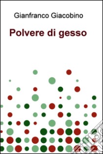 Polvere di gesso. E-book. Formato EPUB ebook di Gianfranco Giacobino