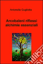 Arcobaleni riflessi alchimie essenziali. E-book. Formato EPUB ebook