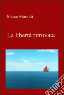 La libertà ritrovata. E-book. Formato EPUB ebook di Marco Mariotti
