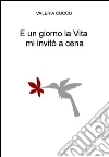 E un giorno la vita mi invitò a cena. E-book. Formato EPUB ebook di Valeria Cuccu