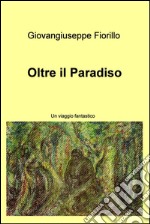 Oltre il paradiso. Un viaggio fantastico. E-book. Formato EPUB ebook