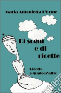 Di sogni e di ricette. Ricette e qualcos'altro. E-book. Formato EPUB ebook di Maria Antonietta D'Erme