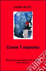 Come una mamma. Storia nuda e semiseria di una mamma tra le mamme. E-book. Formato EPUB ebook