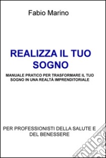 REALIZZA IL TUO SOGNO                MANUALE PRATICO PER TRASFORMARE IL TUO SOGNO IN UNA REALTÀ IMPRENDITORIALE. E-book. Formato EPUB ebook di Fabio Marino