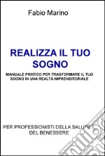 REALIZZA IL TUO SOGNO                MANUALE PRATICO PER TRASFORMARE IL TUO SOGNO IN UNA REALTÀ IMPRENDITORIALE. E-book. Formato EPUB ebook