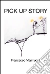 Pick up story. E-book. Formato EPUB ebook di Francesco Mannucci