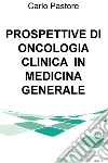 PROSPETTIVE DI ONCOLOGIA CLINICA  IN MEDICINA GENERALE. E-book. Formato EPUB ebook