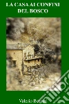 LA CASA AI CONFINI DEL BOSCO. E-book. Formato EPUB ebook di valerio beccari