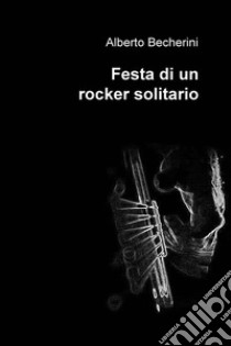 Festa di un rocker solitario. E-book. Formato EPUB ebook di Alberto Becherini