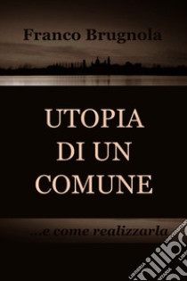 UTOPIA DI UN COMUNE. E-book. Formato EPUB ebook di Franco Brugnola
