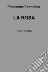LA ROSA . E-book. Formato EPUB ebook di Francesco Fiorentino
