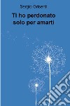 Ti ho perdonato solo per amarti. E-book. Formato EPUB ebook