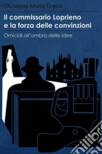 Il commissario Loprieno e la forza delle convinzioni. E-book. Formato EPUB ebook di Giuseppe Maria Greco