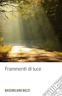 Frammenti di Luce. E-book. Formato EPUB ebook di Massimiliano Mazzi