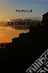 LA CASA SULLA COLLINA. E-book. Formato EPUB ebook di Roberto Lodi