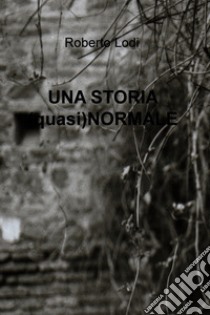 UNA STORIA (quasi)NORMALE. E-book. Formato EPUB ebook di Roberto Lodi