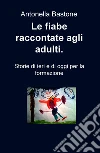 Le fiabe raccontate agli adulti.. E-book. Formato EPUB ebook di Antonella Bastone