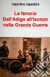 La ferocia Dall'Adige all'Isonzo nella Grande Guerra. E-book. Formato EPUB ebook di valentino appoloni
