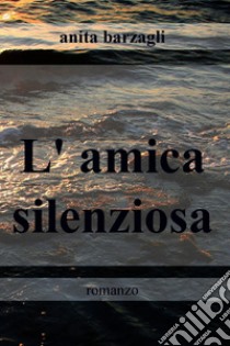 L'amica silenziosa. E-book. Formato EPUB ebook di anita barzagli