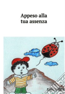 Appeso alla tua assenza. E-book. Formato EPUB ebook di Daniele Ricardo Vaira