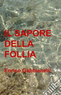 Il sapore della follia. E-book. Formato EPUB ebook di Enrico Gabbianelli