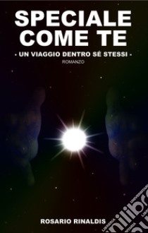 Speciale come te - Un viaggio dentro sé stessi. E-book. Formato EPUB ebook di Rosario Rinaldis