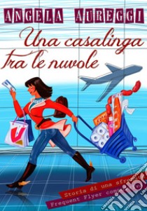 Una Casalinga Tra le Nuvole. E-book. Formato EPUB ebook di PIERANGELA AUREGGI