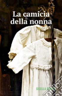 La camicia della nonna. E-book. Formato EPUB ebook di Gisella Donati