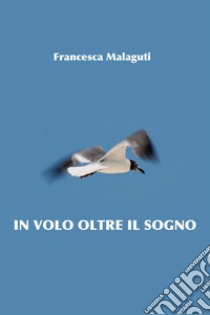 IN VOLO OLTRE IL SOGNO. E-book. Formato EPUB ebook di Francesca Malaguti