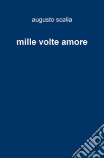 mille volte amore. E-book. Formato EPUB ebook di augusto antonio giovanni scalia