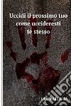 uccidi il tuo prossimo come uccideresti te stesso. E-book. Formato EPUB ebook