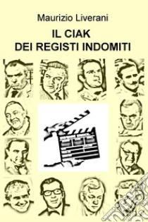 IL CIAK DEI REGISTI INDOMITI. E-book. Formato EPUB ebook di Maurizio Liverani