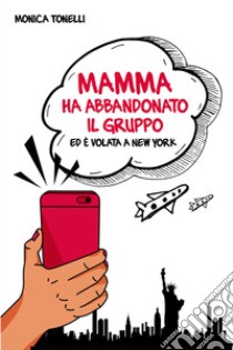 Mamma ha abbandonato il gruppo ed è volata a New York. E-book. Formato EPUB ebook di Monica Tonelli