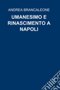 UMANESIMO E RINASCIMENTO A NAPOLI. E-book. Formato EPUB ebook di ANDREA BRANCALEONE