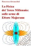 La Fisica del Terzo Millennio: sulle orme di Ettore Majorana. E-book. Formato EPUB ebook di Francesco Alessandrini
