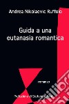 Guida a una eutanasia romantica. E-book. Formato EPUB ebook di andrea nikolaevic ruffolo